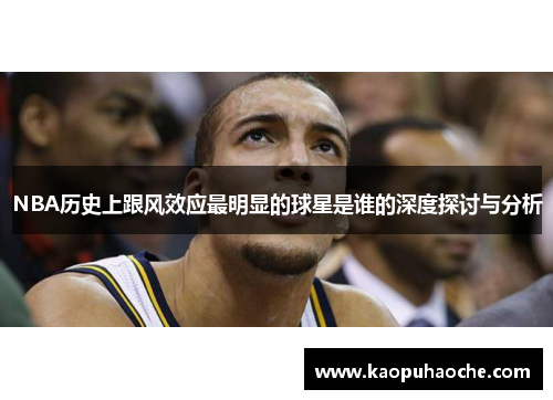 NBA历史上跟风效应最明显的球星是谁的深度探讨与分析