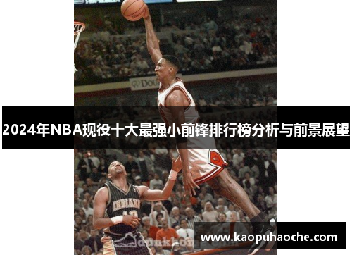 2024年NBA现役十大最强小前锋排行榜分析与前景展望